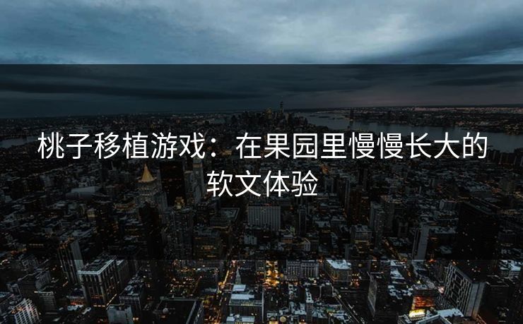 桃子移植游戏：在果园里慢慢长大的软文体验