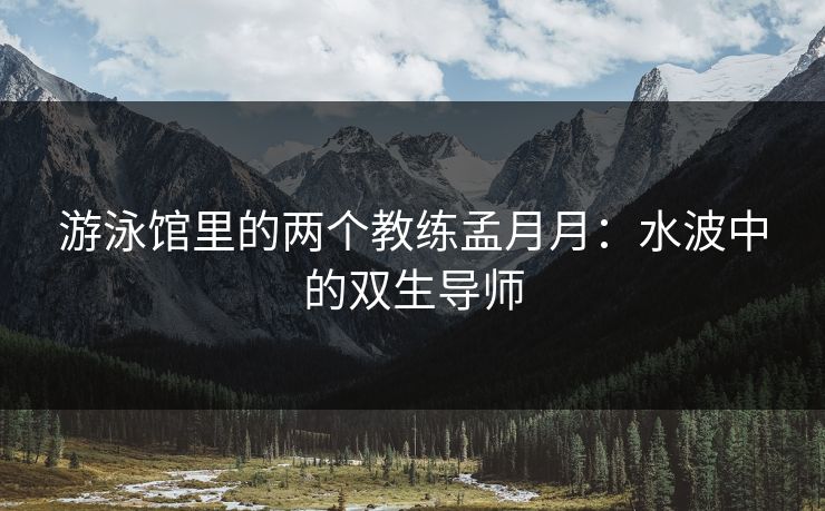 游泳馆里的两个教练孟月月：水波中的双生导师