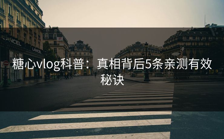 糖心vlog科普：真相背后5条亲测有效秘诀