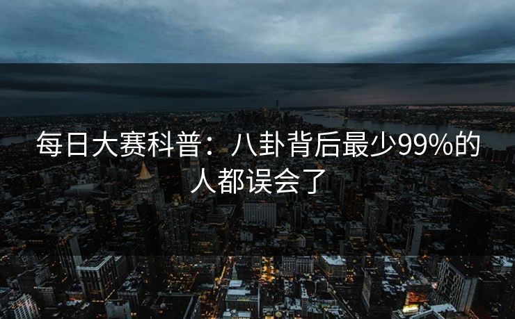 每日大赛科普：八卦背后最少99%的人都误会了