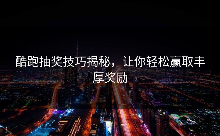 酷跑抽奖技巧揭秘,让你轻松赢取丰厚奖励