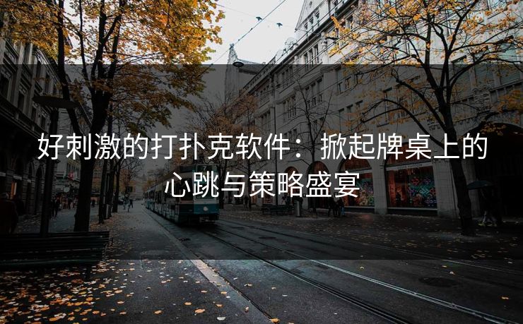好刺激的打扑克软件:掀起牌桌上的心跳与策略盛宴