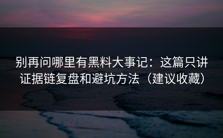 别再问哪里有黑料大事记：这篇只讲证据链复盘和避坑方法（建议收藏）
